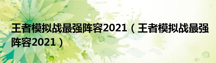 王者模拟战最强阵容2021(王者模拟战最强阵容2021)