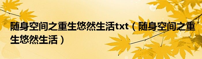 随身空间之重生悠然生活(随身空间之重生悠然生活txt)