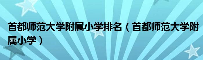 首都师范大学附属小学(首都师范大学附属小学排名)