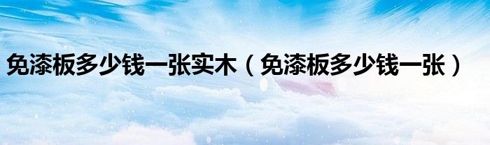 免漆板多少钱一张(免漆板多少钱一张实木)