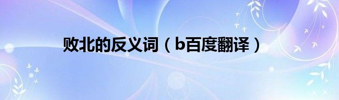 b百度翻译(败北的反义词)