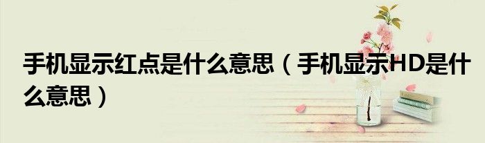 手机显示HD是什么意思(手机显示红点是什么意思)
