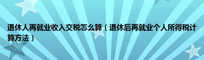 退休后再就业个人所得税计算方法(退休人再就业收入交税怎么算)
