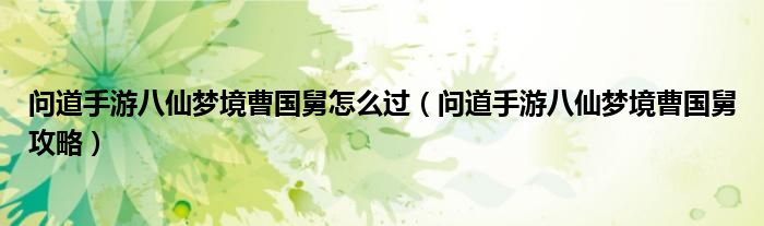 问道手游八仙梦境曹国舅攻略(问道手游八仙梦境曹国舅怎么过)