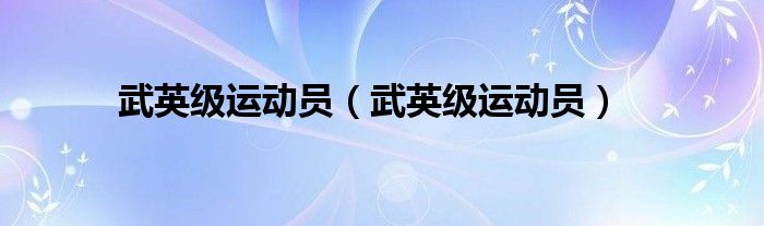 武英级运动员(武英级运动员)