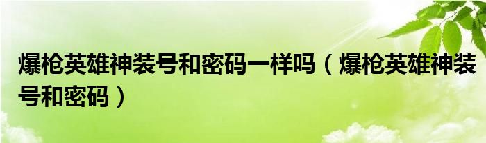 爆枪英雄神装号和密码(爆枪英雄神装号和密码一样吗)