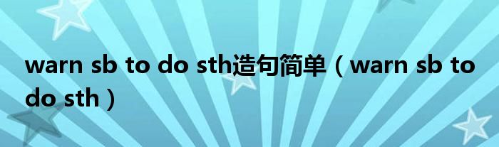 warn sb to do sth(warn sb to do sth造句简单)