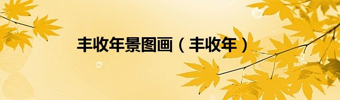 丰收年(丰收年景图画)