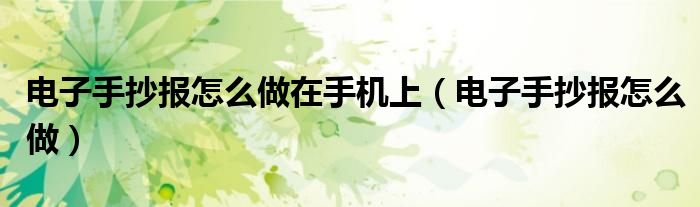 电子手抄报怎么做(电子手抄报怎么做在手机上)