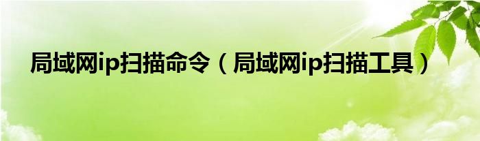 局域网ip扫描工具(局域网ip扫描命令)