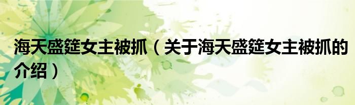 关于海天盛筵女主被抓的介绍(海天盛筵女主被抓)