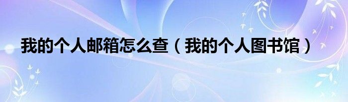 我的个人图书馆(我的个人邮箱怎么查)