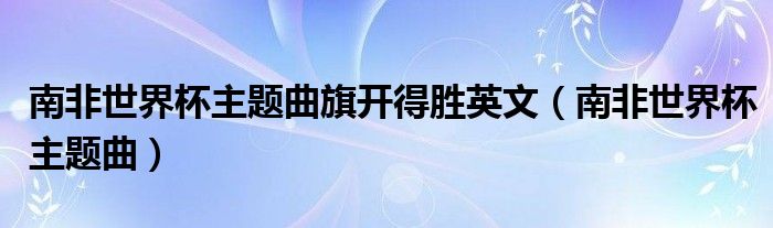 南非世界杯主题曲(南非世界杯主题曲旗开得胜英文)