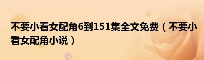 不要小看女配角小说(不要小看女配角6到151集全文免费)