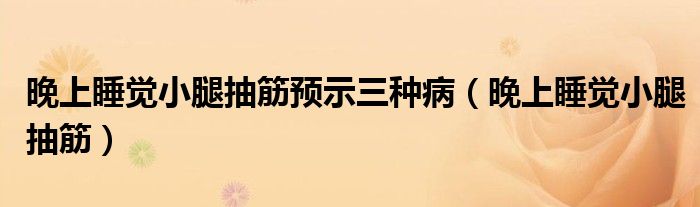 晚上睡觉小腿抽筋(晚上睡觉小腿抽筋预示三种病)