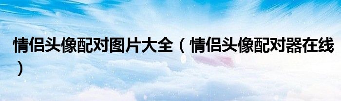 情侣头像配对器在线(情侣头像配对图片大全)