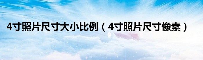 4寸照片尺寸像素(4寸照片尺寸大小比例)