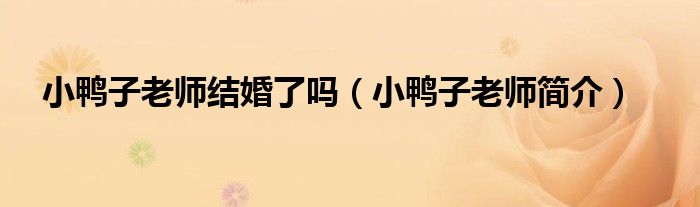小鸭子老师简介(小鸭子老师结婚了吗)