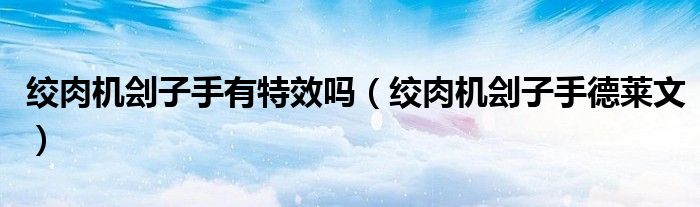 绞肉机刽子手德莱文(绞肉机刽子手有特效吗)