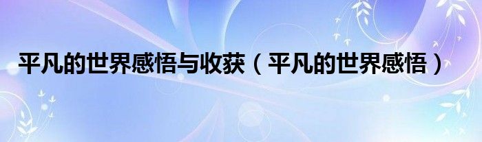 平凡的世界感悟(平凡的世界感悟与收获)