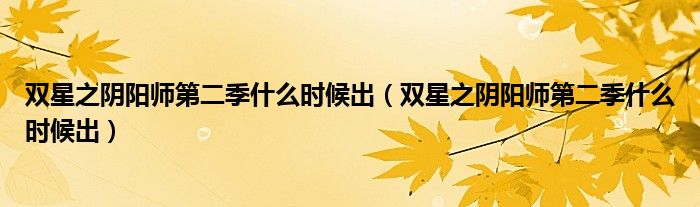双星之阴阳师第二季什么时候出(双星之阴阳师第二季什么时候出)