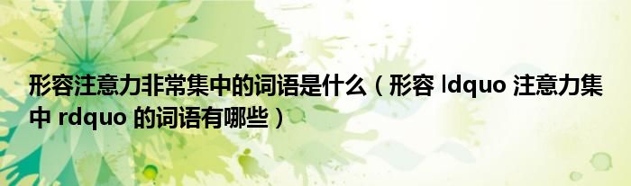 形容 ldquo 注意力集中 rdquo 的词语有哪些(形容注意力非常集中的词语是什么)