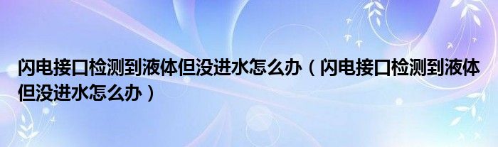 闪电接口检测到液体但没进水怎么办(闪电接口检测到液体但没进水怎么办)