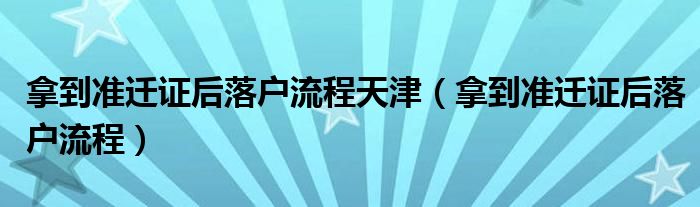 拿到准迁证后落户流程(拿到准迁证后落户流程天津)