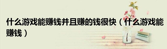 什么游戏能赚钱(什么游戏能赚钱并且赚的钱很快)