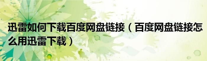 百度网盘链接怎么用迅雷下载(迅雷如何下载百度网盘链接)