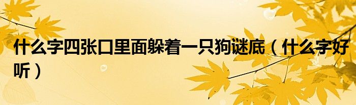 什么字好听(什么字四张口里面躲着一只狗谜底)