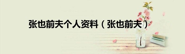 张也前夫(张也前夫个人资料)