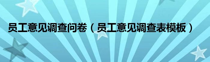员工意见调查表模板(员工意见调查问卷)