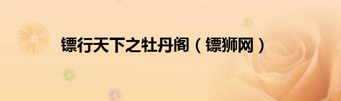 镖狮网(镖行天下之牡丹阁)
