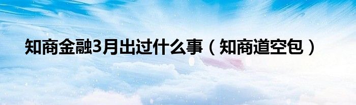知商道空包(知商金融3月出过什么事)