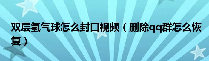 删除qq群怎么恢复(双层氢气球怎么封口视频)