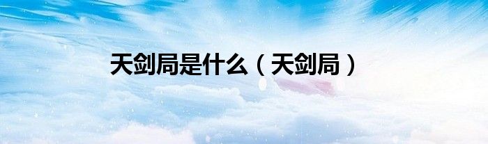 天剑局(天剑局是什么)