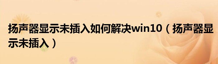 扬声器显示未插入(扬声器显示未插入如何解决win10)