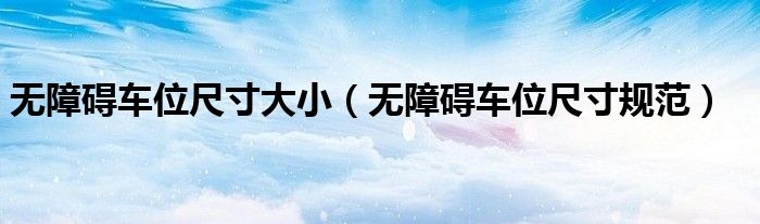 无障碍车位尺寸规范(无障碍车位尺寸大小)