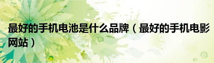 最好的手机电影网站(最好的手机电池是什么品牌)