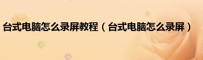 台式电脑怎么录屏(台式电脑怎么录屏教程)