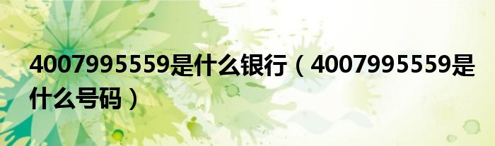 4007995559是什么号码(4007995559是什么银行)