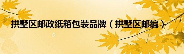 拱墅区邮编(拱墅区邮政纸箱包装品牌)