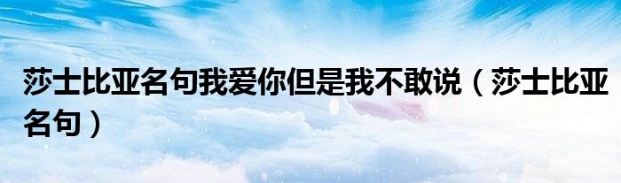 莎士比亚名句(莎士比亚名句我爱你但是我不敢说)
