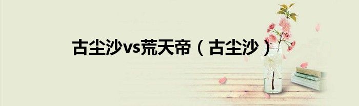 古尘沙(古尘沙vs荒天帝)