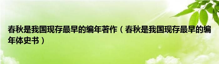 春秋是我国现存最早的编年体史书(春秋是我国现存最早的编年著作)