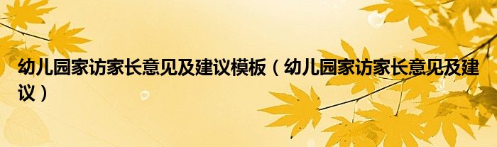 幼儿园家访家长意见及建议(幼儿园家访家长意见及建议模板)