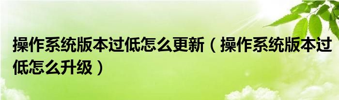 操作系统版本过低怎么升级(操作系统版本过低怎么更新)