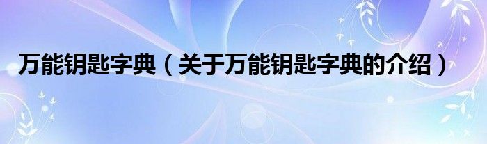 关于万能钥匙字典的介绍(万能钥匙字典)