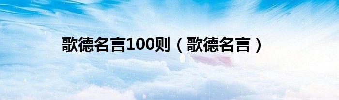 歌德名言(歌德名言100则)